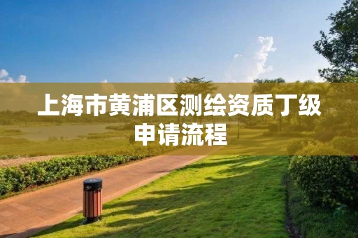 上海市黄浦区测绘资质丁级申请流程