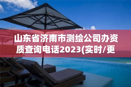 山东省济南市测绘公司办资质查询电话2023(实时/更新中)