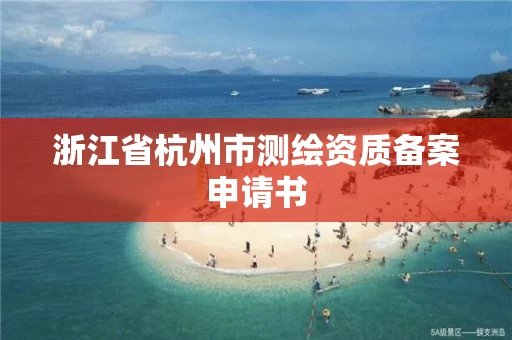 浙江省杭州市测绘资质备案申请书 浙江省杭州市测绘资质备案申请书