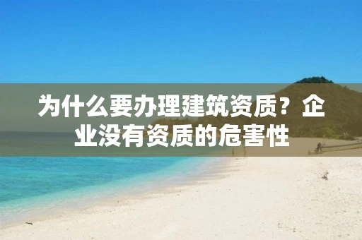 为什么要办理建筑资质？企业没有资质的危害性