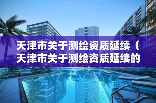 天津市关于测绘资质延续（天津市关于测绘资质延续的规定）
