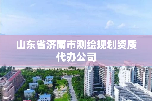 山东省济南市测绘规划资质代办公司 山东省济南市测绘规划资质代办公司