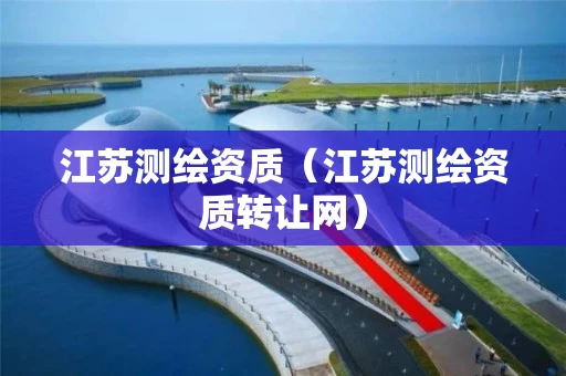 江苏测绘资质（江苏测绘资质转让网）