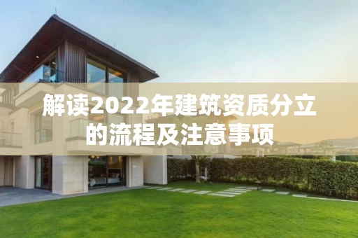 解读2022年建筑资质分立的流程及注意事项