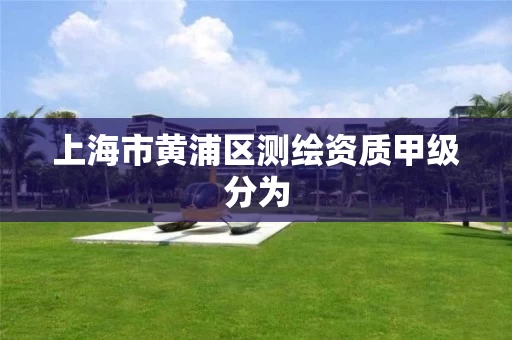 上海市黄浦区测绘资质甲级分为