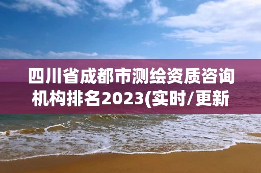四川省成都市测绘资质咨询机构排名2023(实时/更新中)
