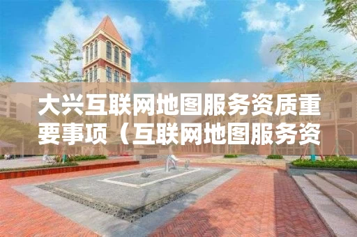 大兴互联网地图服务资质重要事项（互联网地图服务资质单位不得提供）