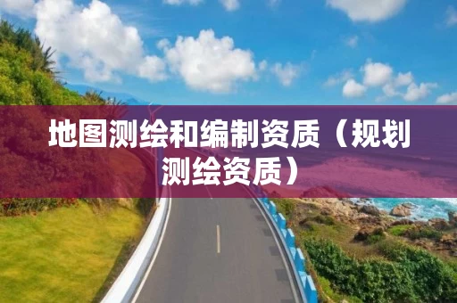 地图测绘和编制资质（规划测绘资质）