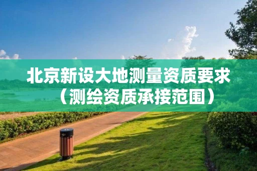 北京新设大地测量资质要求（测绘资质承接范围）