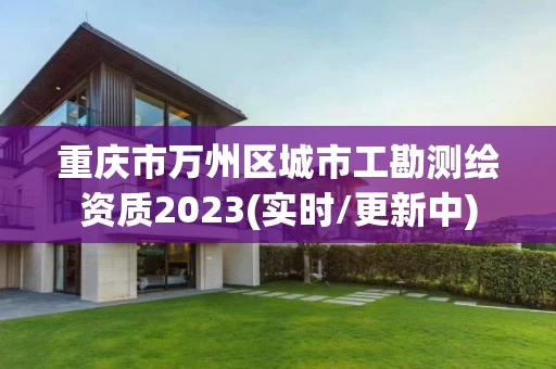 重庆市万州区城市工勘测绘资质2023(实时/更新中)