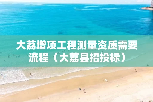 大荔增项工程测量资质需要流程（大荔县招投标）