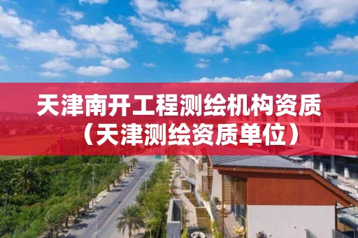 天津南开工程测绘机构资质（天津测绘资质单位）