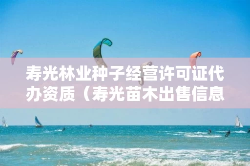 寿光林业种子经营许可证代办资质（寿光苗木出售信息）