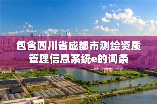 包含四川省成都市测绘资质管理信息系统e的词条