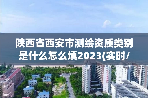 陕西省西安市测绘资质类别是什么怎么填2023(实时/更新中)