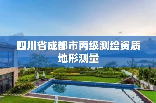 四川省成都市丙级测绘资质地形测量
