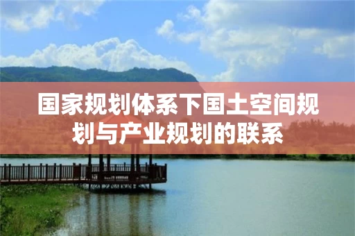 国家规划体系下国土空间规划与产业规划的联系