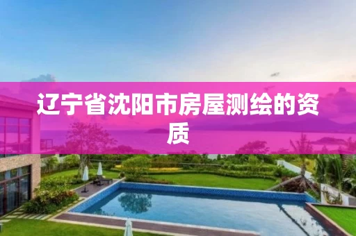 辽宁省沈阳市房屋测绘的资质