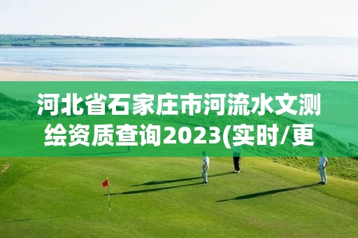 河北省石家庄市河流水文测绘资质查询2023(实时/更新中)