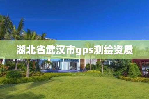湖北省武汉市gps测绘资质