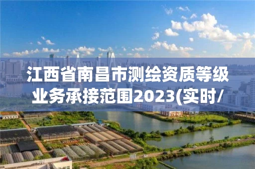 江西省南昌市测绘资质等级业务承接范围2023(实时/更新中) 江西省南昌市测绘资质等级业务承接范围2023(实时/更新中)