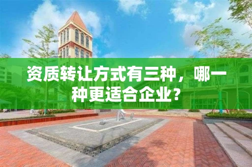 资质转让方式有三种，哪一种更适合企业？