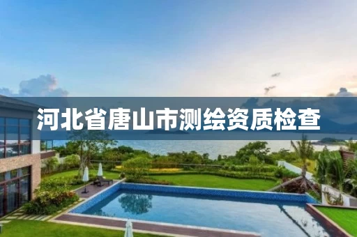 河北省唐山市测绘资质检查