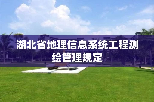 湖北省地理信息系统工程测绘管理规定
