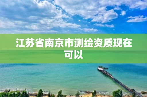 江苏省南京市测绘资质现在可以