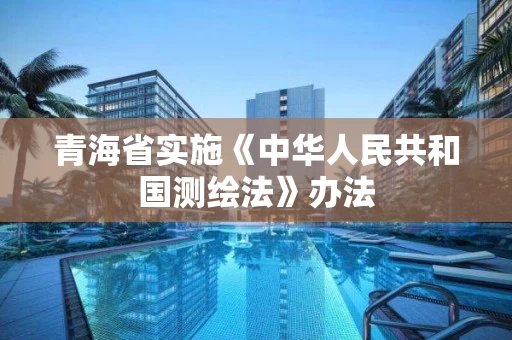 青海省实施《中华人民共和国测绘法》办法