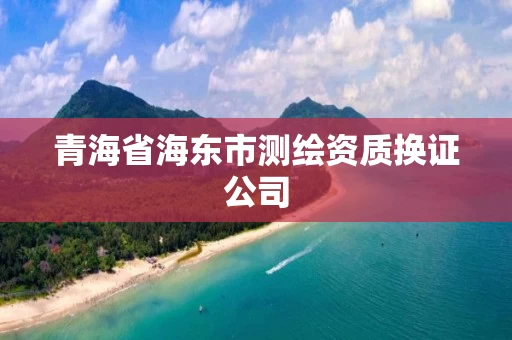 青海省海东市测绘资质换证公司 青海省海东市测绘资质换证公司