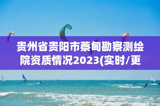 贵州省贵阳市蔡甸勘察测绘院资质情况2023(实时/更新中)