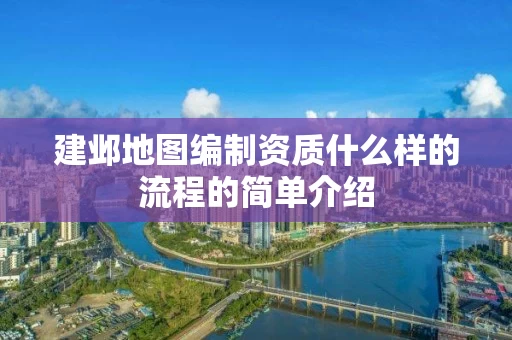 建邺地图编制资质什么样的流程的简单介绍