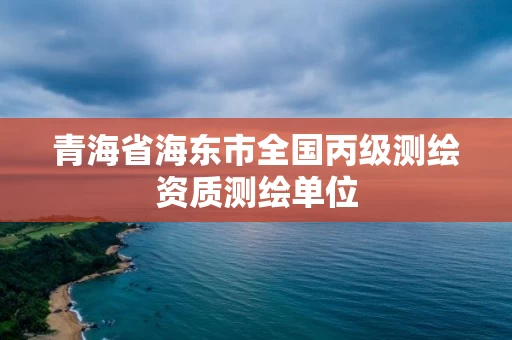 青海省海东市全国丙级测绘资质测绘单位