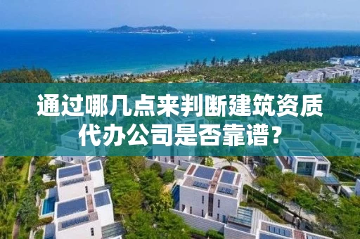 通过哪几点来判断建筑资质代办公司是否靠谱？