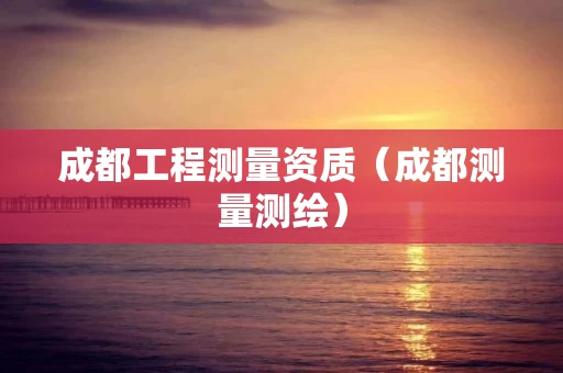 成都工程测量资质（成都测量测绘）