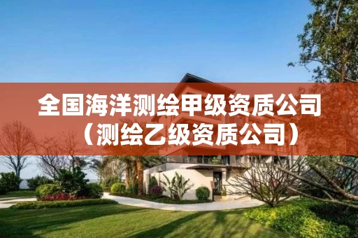 全国海洋测绘甲级资质公司（测绘乙级资质公司）