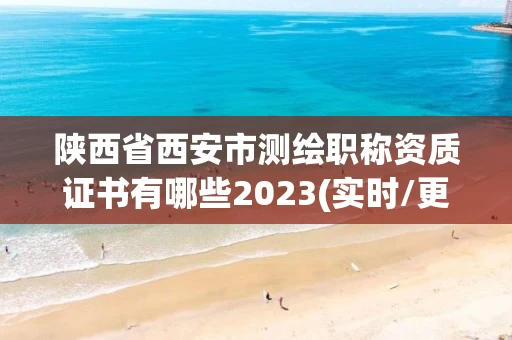 陕西省西安市测绘职称资质证书有哪些2023(实时/更新中) 陕西省西安市测绘职称资质证书有哪些2023(实时/更新中)