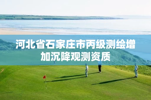 河北省石家庄市丙级测绘增加沉降观测资质