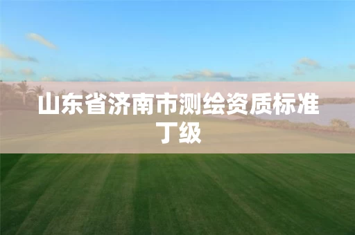 山东省济南市测绘资质标准丁级