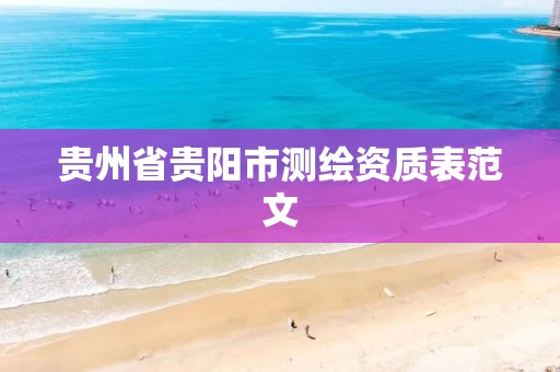 贵州省贵阳市测绘资质表范文