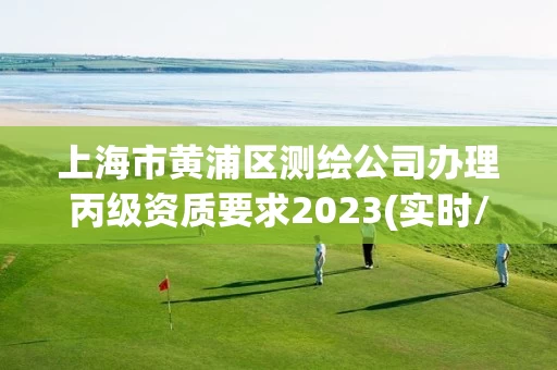 上海市黄浦区测绘公司办理丙级资质要求2023(实时/更新中)