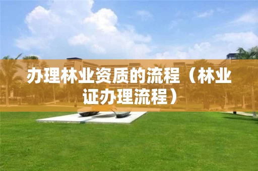 办理的流程（林业证办理流程）