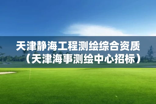 天津静海工程测绘综合资质（天津海事测绘中心招标）