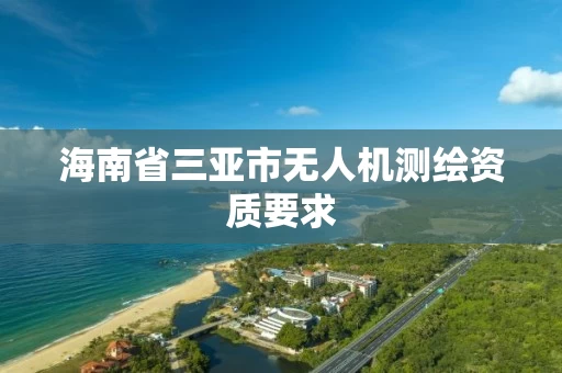 海南省三亚市无人机测绘资质要求 海南省三亚市无人机测绘资质要求