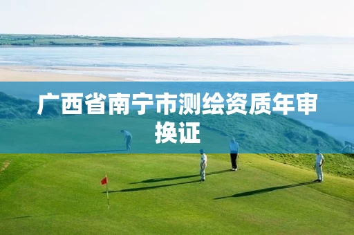 广西省南宁市测绘资质年审换证