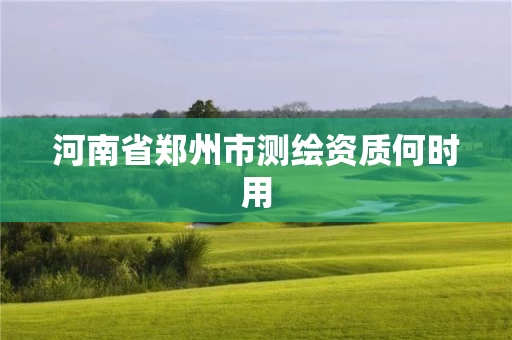 河南省郑州市测绘资质何时用