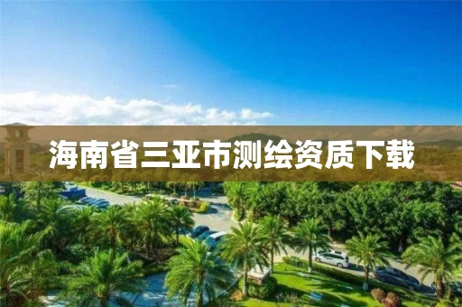 海南省三亚市测绘资质下载