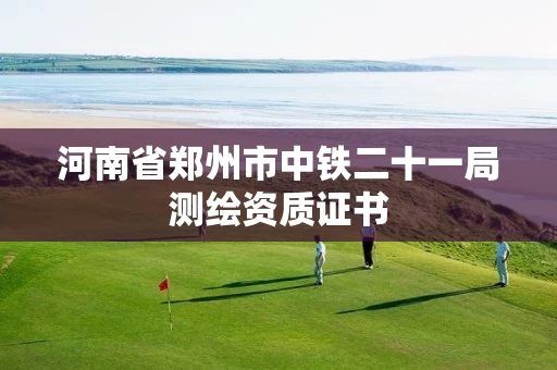 河南省郑州市中铁二十一局测绘资质证书