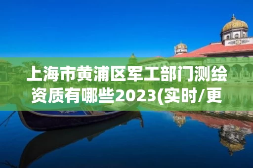 上海市黄浦区军工部门测绘资质有哪些2023(实时/更新中)